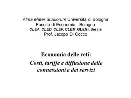 Alma Mater Studiorum Università di Bologna Facoltà di Economia - Bologna CLEA, CLED, CLEF, CLEM, GLEGI, Serale Prof. Jacopo Di Cocco Economia delle reti: