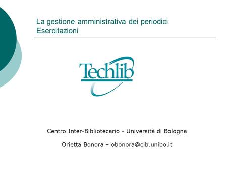 La gestione amministrativa dei periodici Esercitazioni Centro Inter-Bibliotecario - Università di Bologna Orietta Bonora –