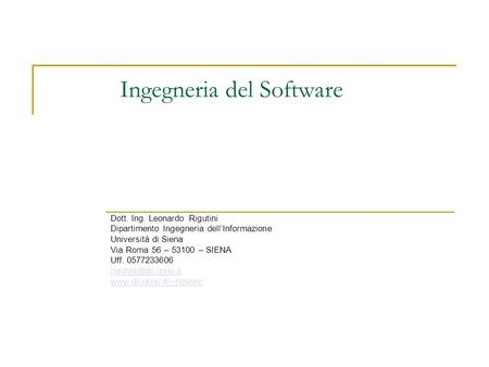 Ingegneria del Software Dott. Ing. Leonardo Rigutini Dipartimento Ingegneria dellInformazione Università di Siena Via Roma 56 – 53100 – SIENA Uff. 0577233606.