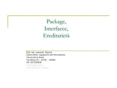 Package, Interfacce, Ereditarietà Dott. Ing. Leonardo Rigutini Dipartimento Ingegneria dellInformazione Università di Siena Via Roma 56 – 53100 – SIENA.