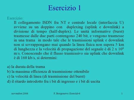 Novembre 2006F. Borgonovo: Esercizi-61 Esercizio: Il collegamento ISDN fra NT e centrale locale (interfaccia U) avviene su un doppino con duplexing (uplink.