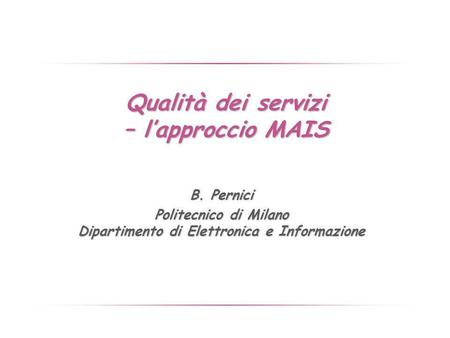 Qualità dei servizi – lapproccio MAIS B. Pernici Politecnico di Milano Dipartimento di Elettronica e Informazione.