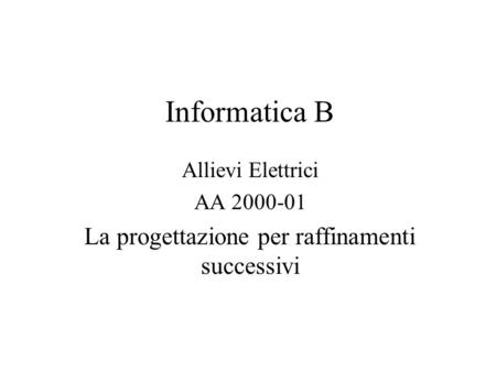 Informatica B Allievi Elettrici AA 2000-01 La progettazione per raffinamenti successivi.