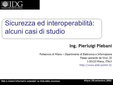 Milano 19 settembre 2002 Web e sistemi informativi aziendali: la sfida della sicurezza Sicurezza ed interoperabilità: alcuni casi di studio Ing. Pierluigi.
