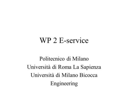 WP 2 E-service Politecnico di Milano Università di Roma La Sapienza Università di Milano Bicocca Engineering.