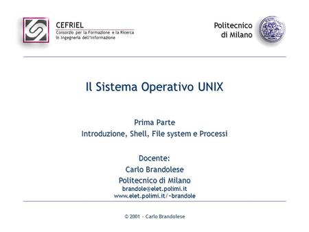 CEFRIEL Consorzio per la Formazione e la Ricerca in Ingegneria dellInformazione Politecnico di Milano © 2001 - Carlo Brandolese Il Sistema Operativo UNIX.