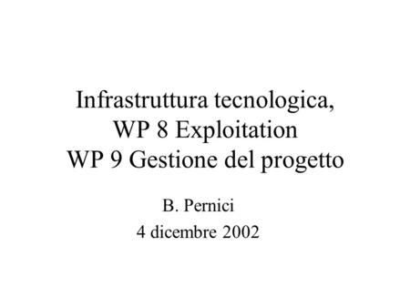 Infrastruttura tecnologica, WP 8 Exploitation WP 9 Gestione del progetto B. Pernici 4 dicembre 2002.