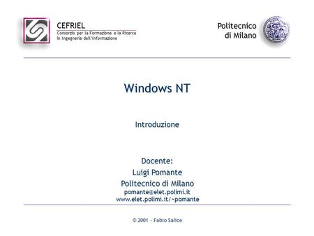 CEFRIEL Consorzio per la Formazione e la Ricerca in Ingegneria dellInformazione Politecnico di Milano © 2001 - Fabio Salice Windows NT Introduzione Docente: