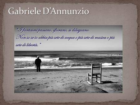 Gabriele D’Annunzio “I fantasmi passano, sfiorano, si dileguano.