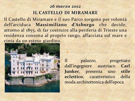 26 marzo 2012 IL CASTELLO DI MIRAMARE Il Castello di Miramare e il suo Parco sorgono per volontà dellarciduca Massimiliano dAsburgo che decide, attorno.
