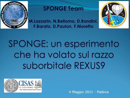4 Maggio 2011 - Padova. Padova, 4 Maggio 2011 2/18 ARGOMENTI TRATTATI REXUS/BEXUS: un programma ESA per Studenti SPONGE: descrizione dellesperimento Scadenze.