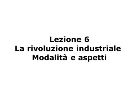 Lezione 6 La rivoluzione industriale Modalità e aspetti