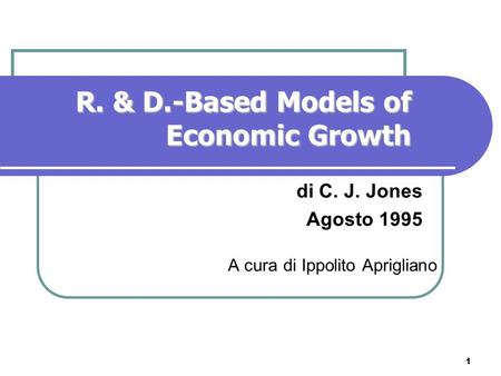 1 A cura di Ippolito Aprigliano di C. J. Jones Agosto 1995 R. & D.-Based Models of Economic Growth.