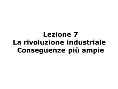 Lezione 7 La rivoluzione industriale Conseguenze più ampie