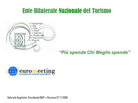 Ente Bilaterale Nazionale del Turismo Più spende Chi Meglio spende Gabriele Guglielmi, Presidente EBNT – Riccione 27 11 2008.