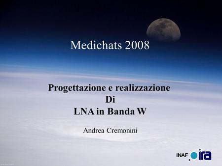 Medichats 2008 Progettazione e realizzazione Di LNA in Banda W Andrea Cremonini.