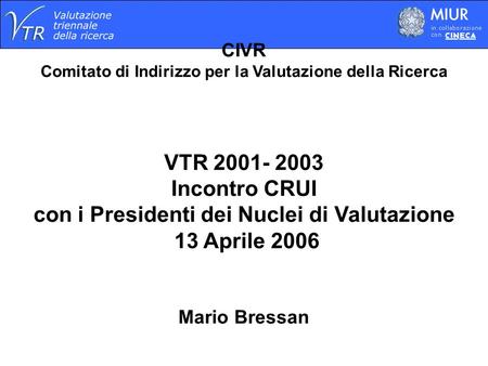CIVR Comitato di Indirizzo per la Valutazione della Ricerca VTR 2001- 2003 Incontro CRUI con i Presidenti dei Nuclei di Valutazione 13 Aprile 2006 Mario.