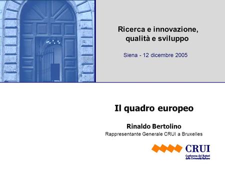 Ricerca e innovazione, qualità e sviluppo Siena - 12 dicembre 2005 Il quadro europeo Rinaldo Bertolino Rappresentante Generale CRUI a Bruxelles.