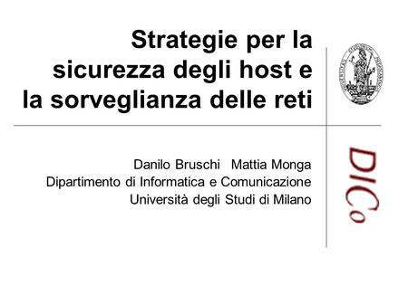 Strategie per la sicurezza degli host e la sorveglianza delle reti Danilo Bruschi Mattia Monga Dipartimento di Informatica e Comunicazione Università degli.