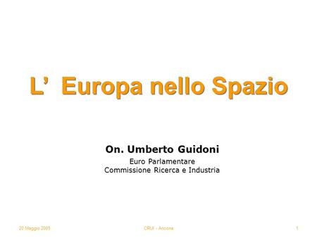 20 Maggio 2005CRUI - Ancona1 On. Umberto Guidoni Euro Parlamentare Commissione Ricerca e Industria L Europa nello Spazio.