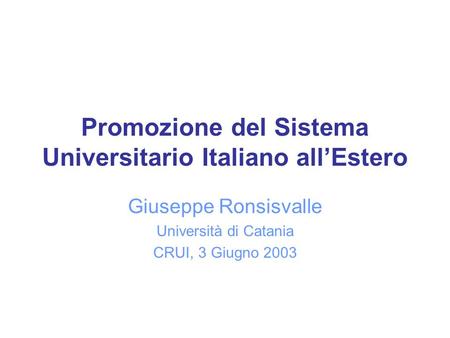 Promozione del Sistema Universitario Italiano allEstero Giuseppe Ronsisvalle Università di Catania CRUI, 3 Giugno 2003.