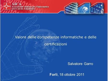 Valore delle competenze informatiche e delle certificazioni Forlì, 18 ottobre 2011 Salvatore Garro.