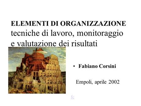 ELEMENTI DI ORGANIZZAZIONE tecniche di lavoro, monitoraggio e valutazione dei risultati Fabiano Corsini Empoli, aprile 2002 fc.