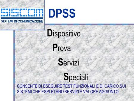 DPSS D ispositivo P rova S ervizi S peciali CONSENTE DI ESEGUIRE TEST FUNZIONALI E DI CARICO SUI SISTEMI CHE ESPLETANO SERVIZI A VALORE AGGIUNTO.