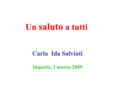 Un saluto a tutti Carla Ida Salviati Imperia, 3 marzo 2009.