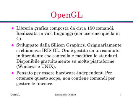 OpenGL Libreria grafica composta da circa 150 comandi. Realizzata in vari linguaggi (noi useremo quella in C). Sviluppato dalla Silicon Graphics. Originariamente.