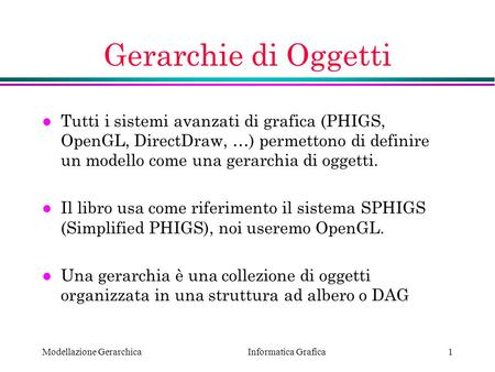 Gerarchie di Oggetti Tutti i sistemi avanzati di grafica (PHIGS, OpenGL, DirectDraw, …) permettono di definire un modello come una gerarchia di oggetti.