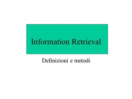 Information Retrieval Definizioni e metodi. Definizioni IR tratta problemi di rappresentazione, memorizzazione, organizzazione e accesso ad informazioni.