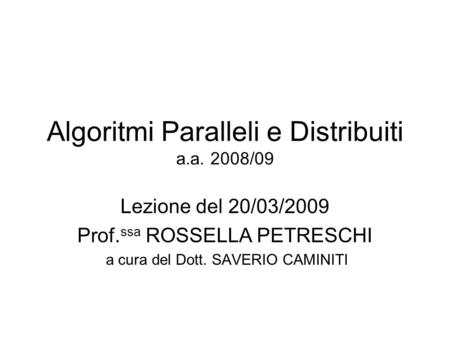 Algoritmi Paralleli e Distribuiti a.a. 2008/09 Lezione del 20/03/2009 Prof. ssa ROSSELLA PETRESCHI a cura del Dott. SAVERIO CAMINITI.
