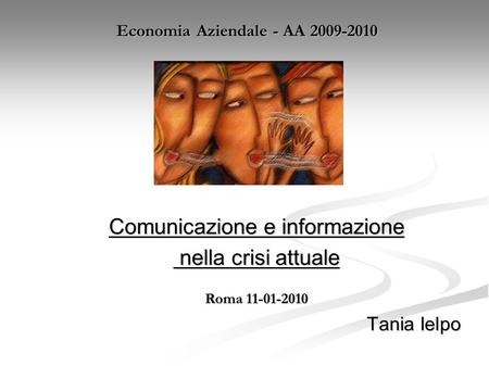 Economia Aziendale - AA 2009-2010 Comunicazione e informazione nella crisi attuale nella crisi attuale Roma 11-01-2010 Tania Ielpo Tania Ielpo.