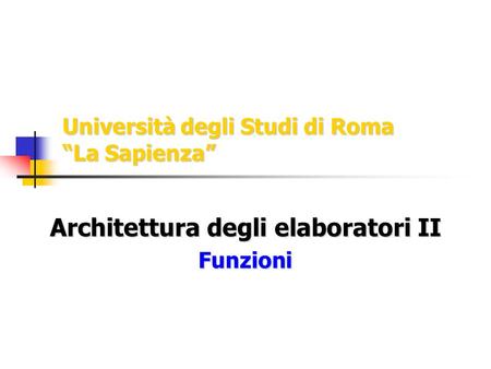 Università degli Studi di Roma La Sapienza Architettura degli elaboratori II Funzioni.