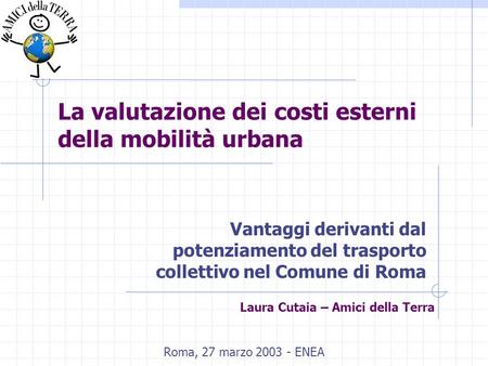 La valutazione dei costi esterni della mobilità urbana Vantaggi derivanti dal potenziamento del trasporto collettivo nel Comune di Roma Roma, 27 marzo.