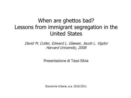 When are ghettos bad? Lessons from immigrant segregation in the United States David M. Cutler, Edward L. Glaeser, Jacob L. Vigdor Harvard University, 2008.