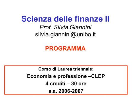 Scienza delle finanze II Prof. Silvia Giannini PROGRAMMA Corso di Laurea triennale: Economia e professione –CLEP 4 crediti – 30.