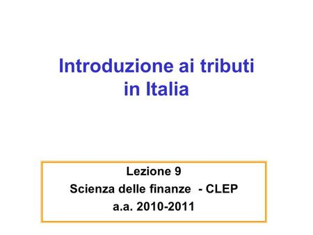 Introduzione ai tributi in Italia Lezione 9 Scienza delle finanze - CLEP a.a. 2010-2011.