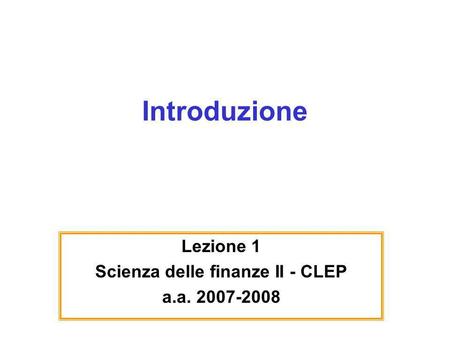 Introduzione Lezione 1 Scienza delle finanze II - CLEP a.a. 2007-2008.