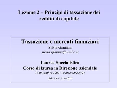 Lezione 2 – Principi di tassazione dei redditi di capitale Tassazione e mercati finanziari Silvia Giannini Laurea Specialistica.