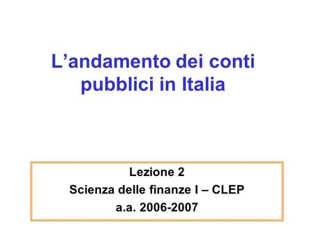 Landamento dei conti pubblici in Italia Lezione 2 Scienza delle finanze I – CLEP a.a. 2006-2007.