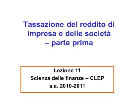 Tassazione del reddito di impresa e delle società – parte prima Lezione 11 Scienza delle finanze – CLEP a.a. 2010-2011.