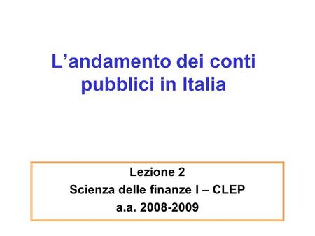 Landamento dei conti pubblici in Italia Lezione 2 Scienza delle finanze I – CLEP a.a. 2008-2009.