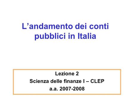 Landamento dei conti pubblici in Italia Lezione 2 Scienza delle finanze I – CLEP a.a. 2007-2008.
