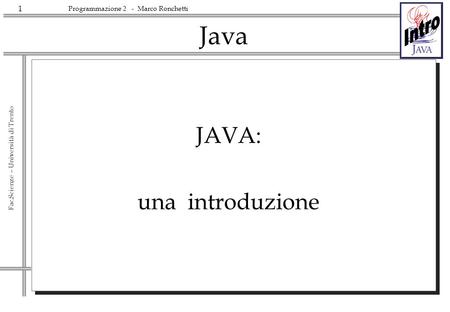 1 Fac.Scienze – Università di Trento Programmazione 2 - Marco Ronchetti Java JAVA: una introduzione.