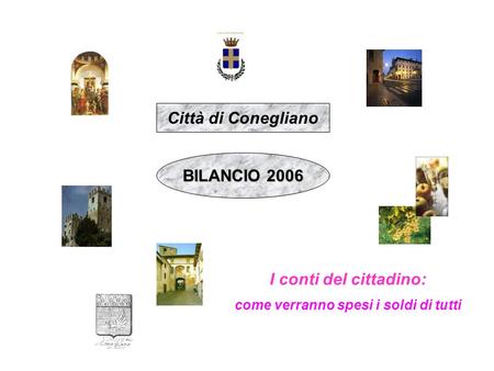 Città di Conegliano BILANCIO 2006 I conti del cittadino: come verranno spesi i soldi di tutti.