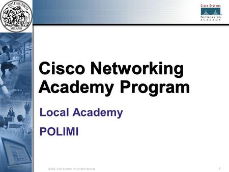 1 © 2002, Cisco Systems, Inc. All rights reserved. Session Number Presentation_ID Cisco Networking Academy Program Local Academy POLIMI.