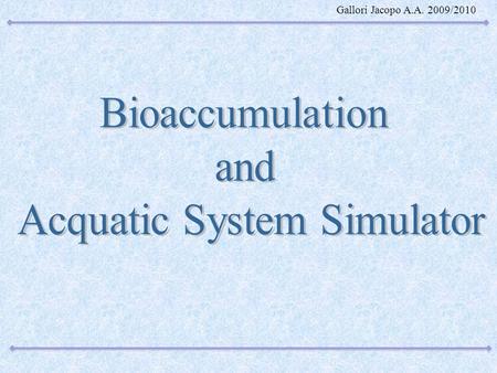 Gallori Jacopo A.A. 2009/2010. Il bioaccumulation and Acquatic System Simulator, più brevemente definito BASS, viene utilizzato per modellizzare lo sviluppo.