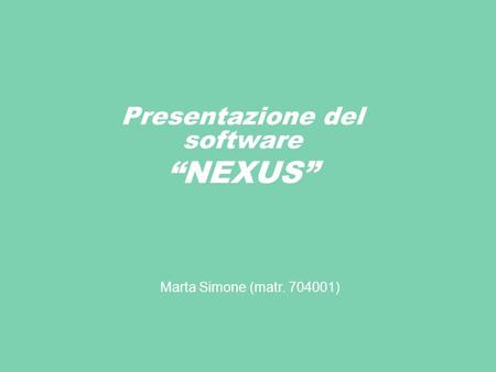Presentazione del software NEXUS Marta Simone (matr. 704001)